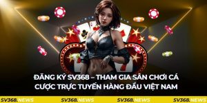 đăng ký sv368 tham gia sân chơi hàng đầu