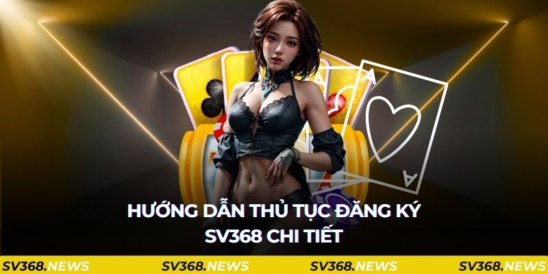 Hướng dẫn thủ tục đăng ký sv368 chi tiết