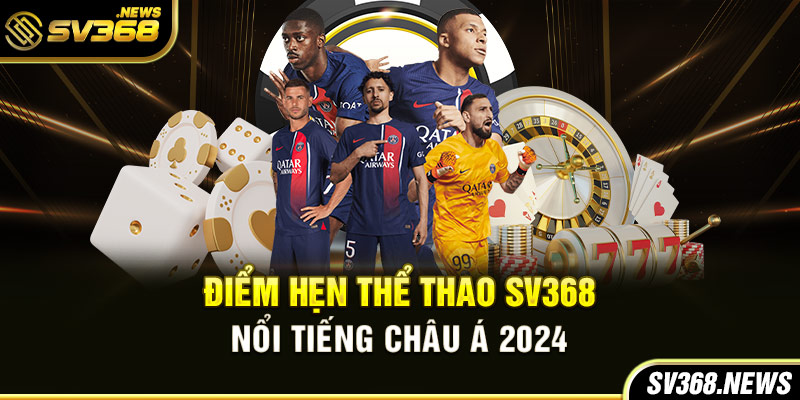 Điểm hẹn thể thao SV368 nổi tiếng châu Á 2024