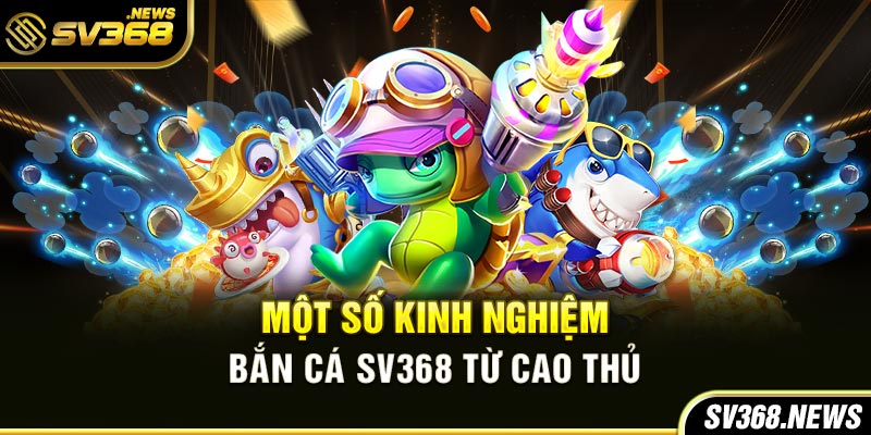 Một số kinh nghiệm bắn cá SV368 từ các cao thủ